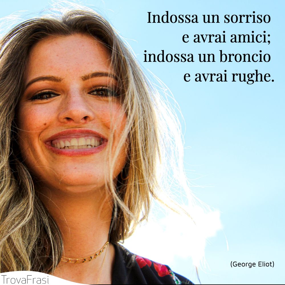 Indossa un sorriso e avrai amici; indossa un broncio e avrai rughe.