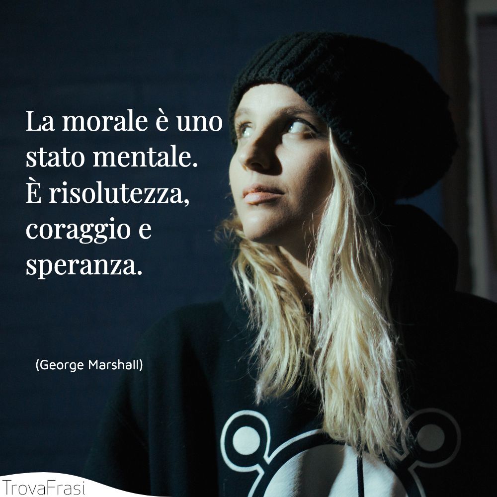 La morale è uno stato mentale. È risolutezza, coraggio e speranza.