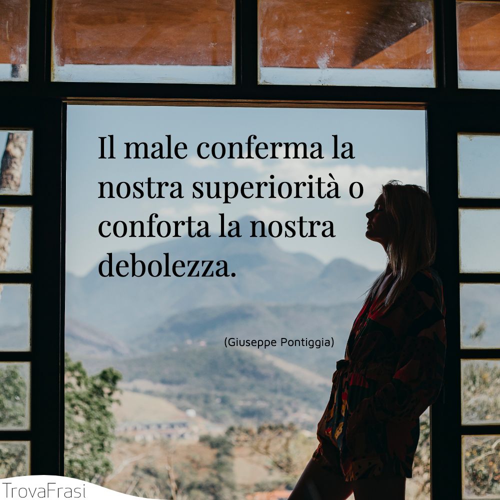 Il male conferma la nostra superiorità o conforta la nostra debolezza.