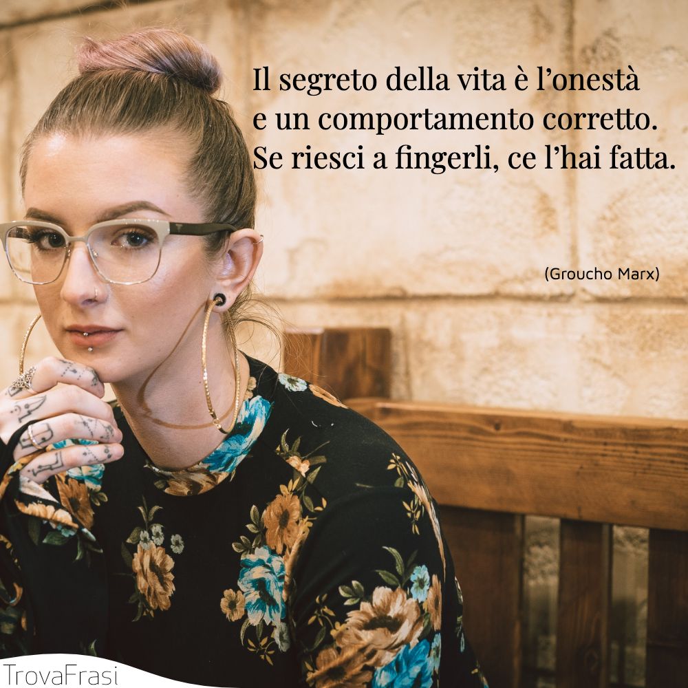Il segreto della vita è l’onestà e un comportamento corretto. Se riesci a fingerli, ce l’hai fatta.