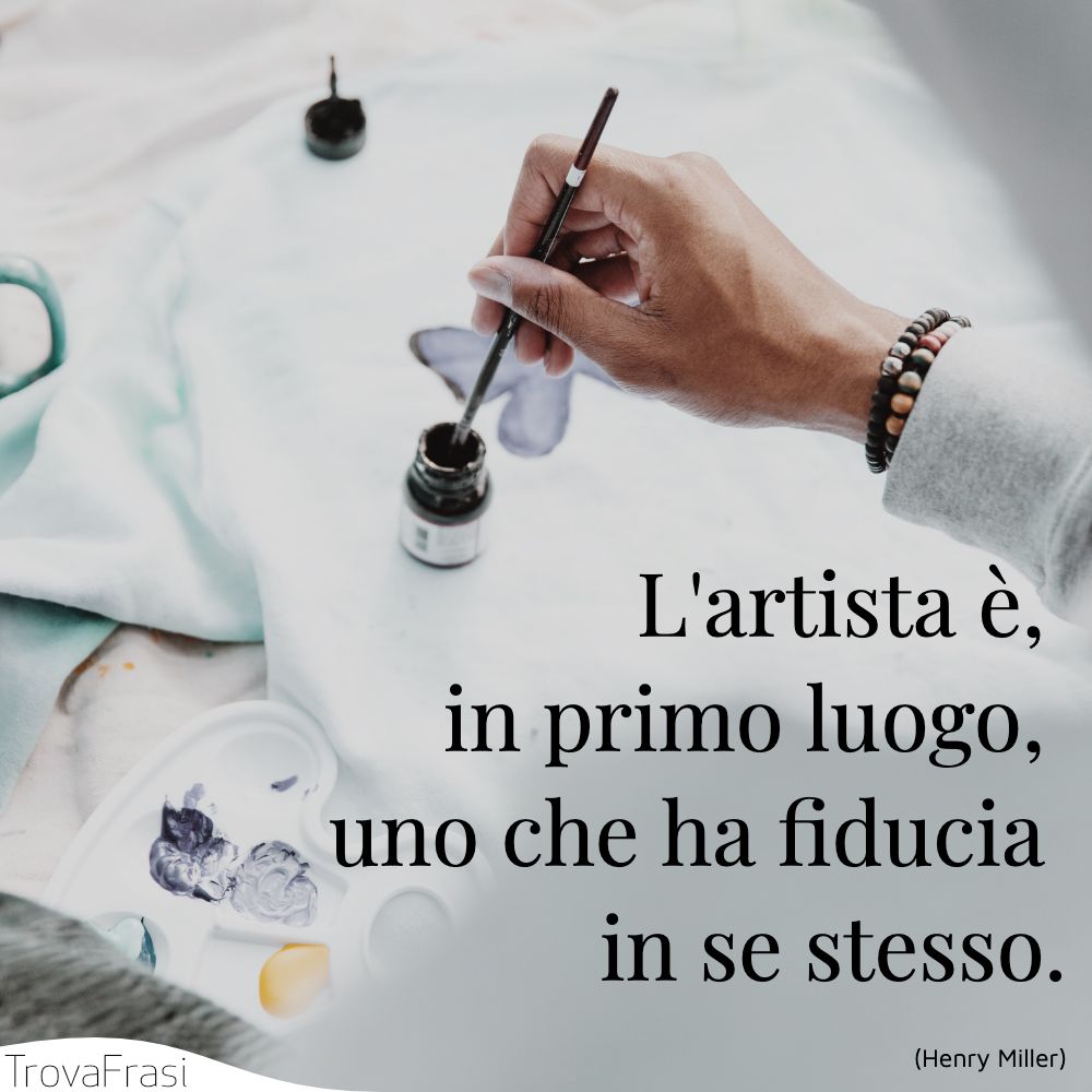 L'artista è, in primo luogo, uno che ha fiducia in se stesso.