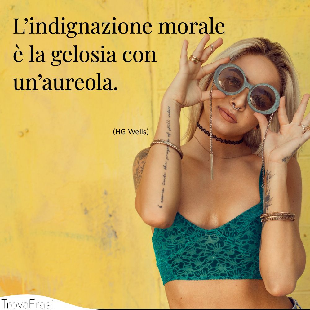 L’indignazione morale è la gelosia con un’aureola.