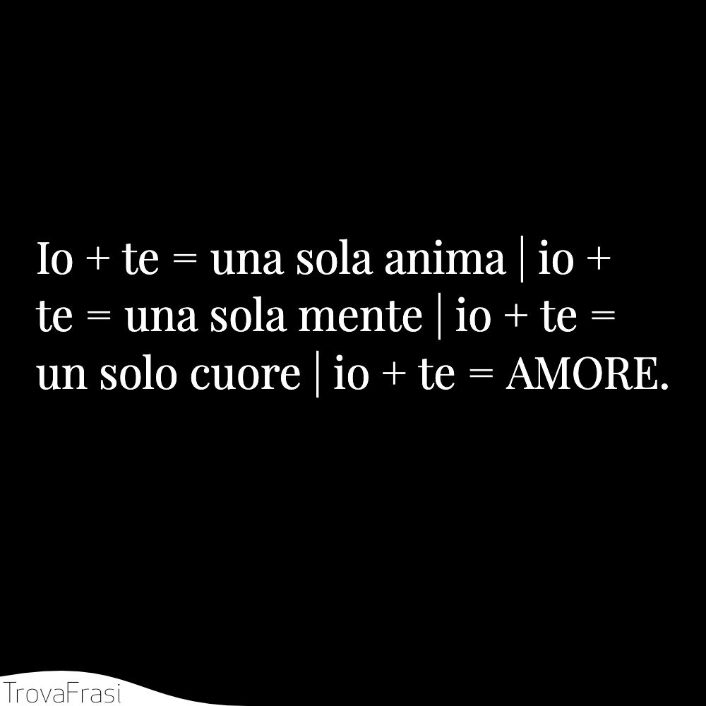 Io + te = una sola anima | io + te = una sola mente | io + te = un solo cuore | io + te = AMORE.