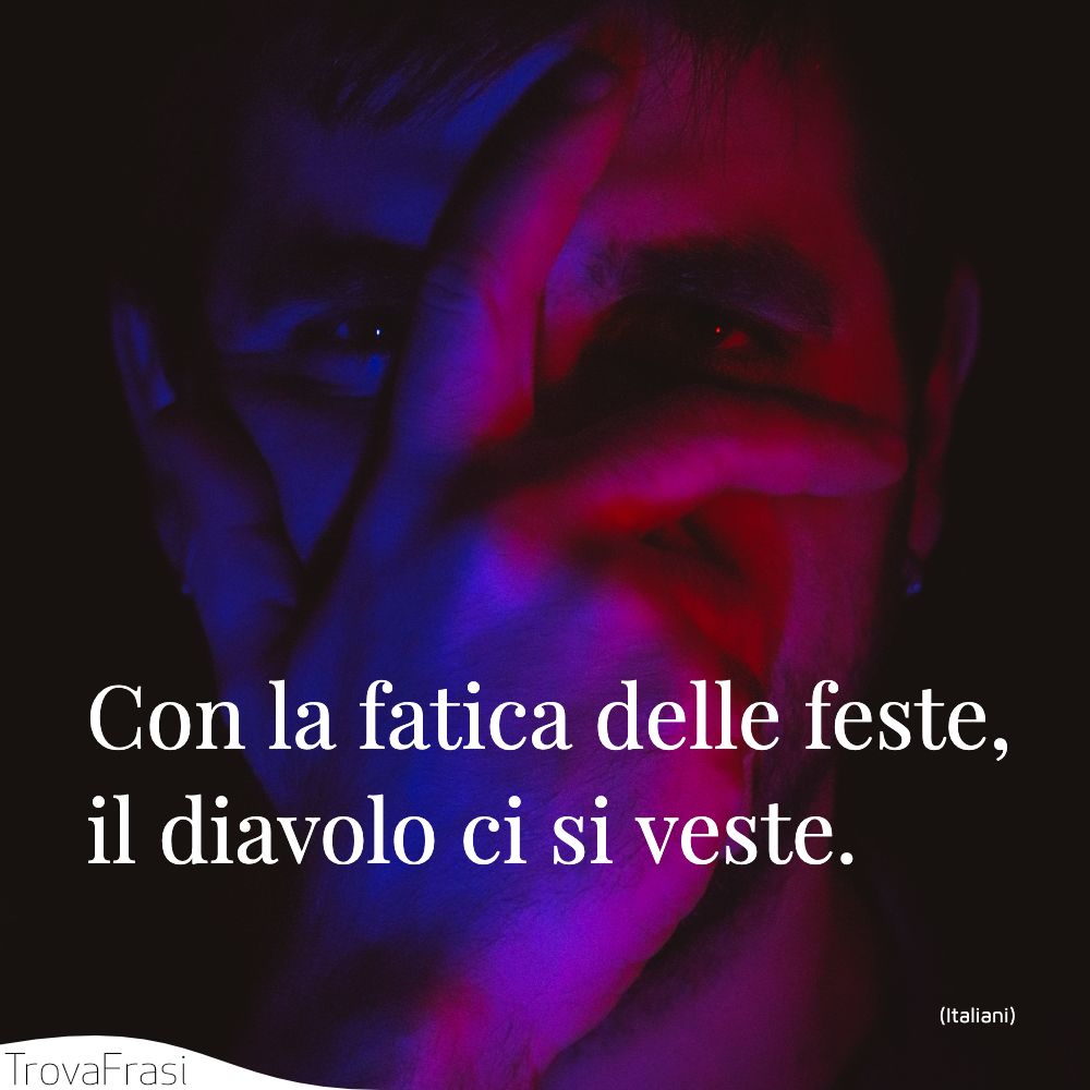 Con la fatica delle feste, il diavolo ci si veste.