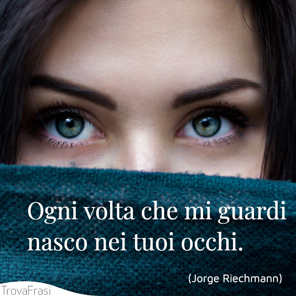 Ogni volta che mi guardinasco nei tuoi occhi.