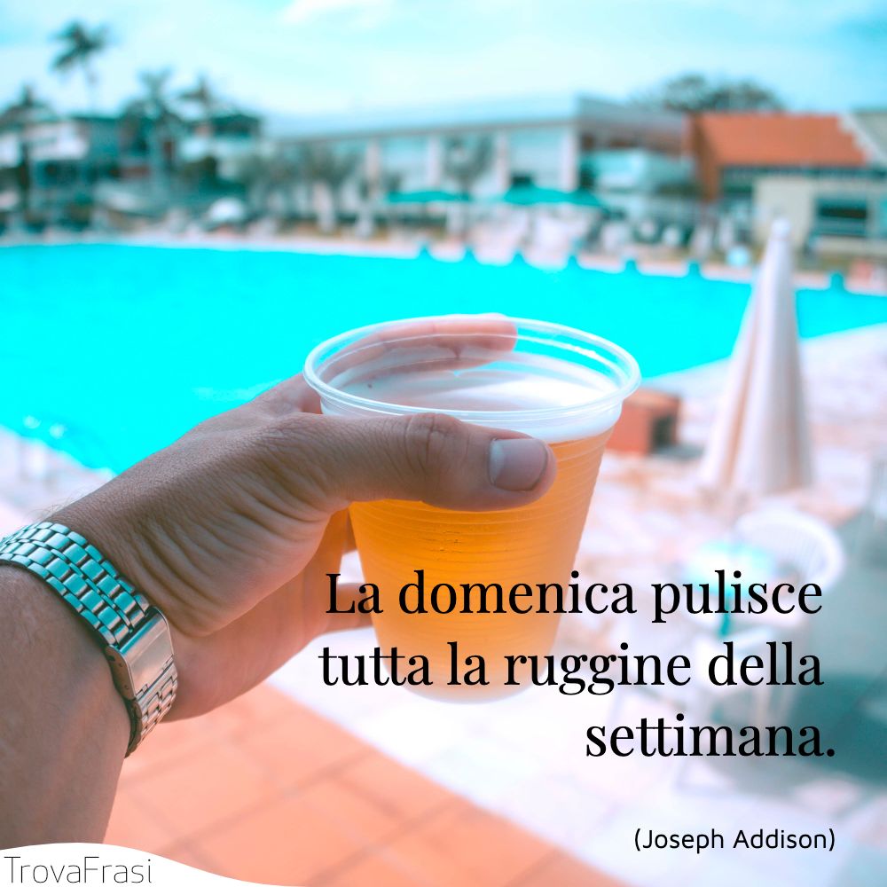 La domenica pulisce tutta la ruggine della settimana.