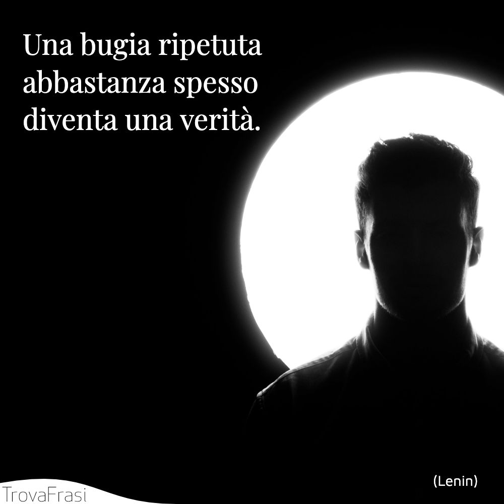 Una bugia ripetuta abbastanza spesso diventa una verità.
