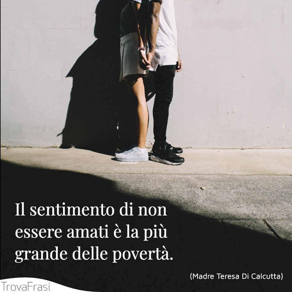 Il sentimento di non essere amati è la più grande delle povertà.