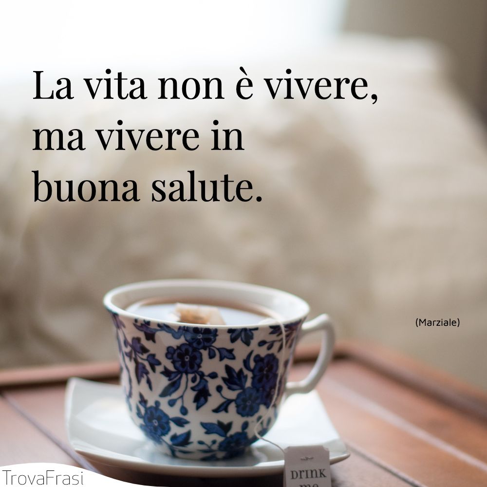 La vita non è vivere, ma vivere in buona salute.