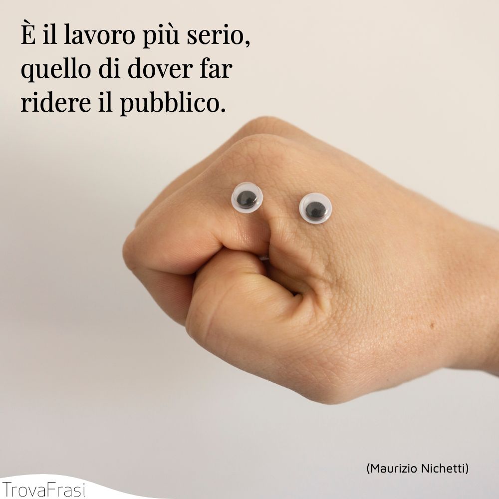 È il lavoro più serio, quello di dover far ridere il pubblico.