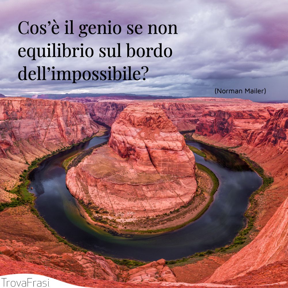 Cos’è il genio se non equilibrio sul bordo dell’impossibile?
