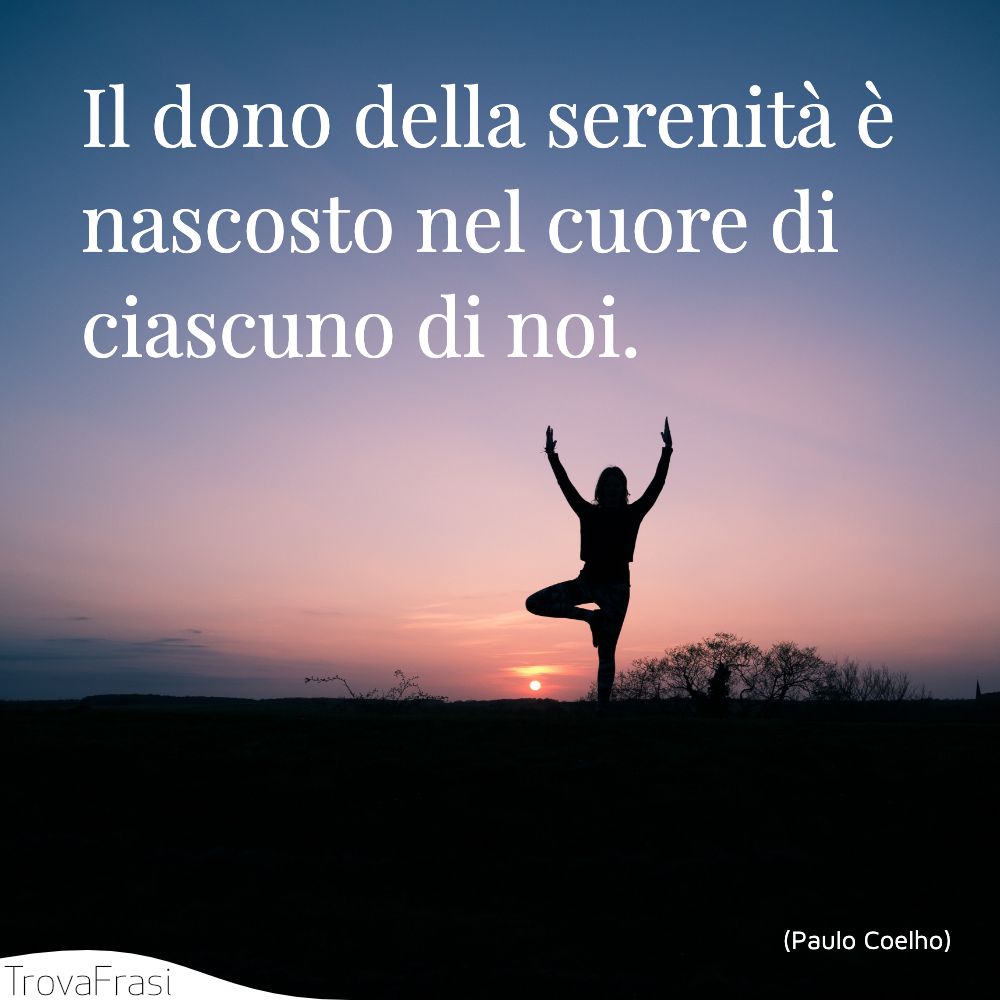 Il dono della serenità è nascosto nel cuore di ciascuno di noi.