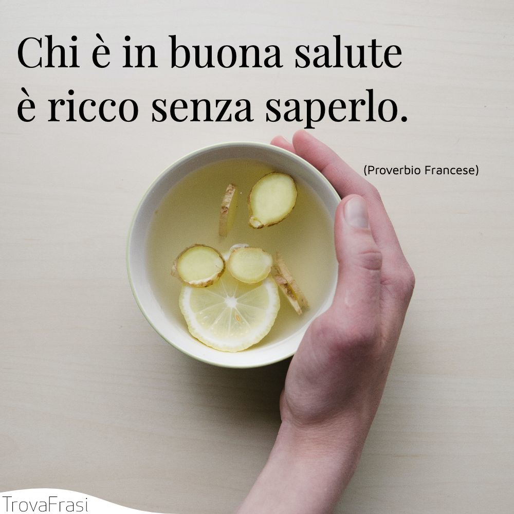 Chi è in buona salute è ricco senza saperlo.