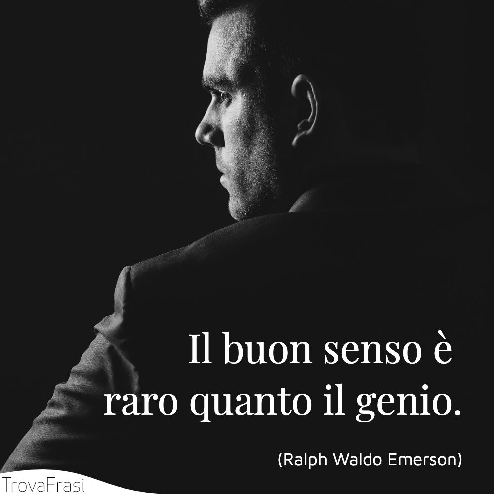 Il buon senso è raro quanto il genio.