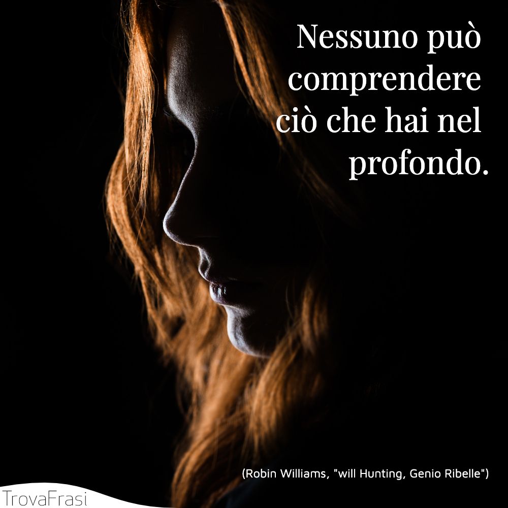 Nessuno può comprendere ciò che hai nel profondo.