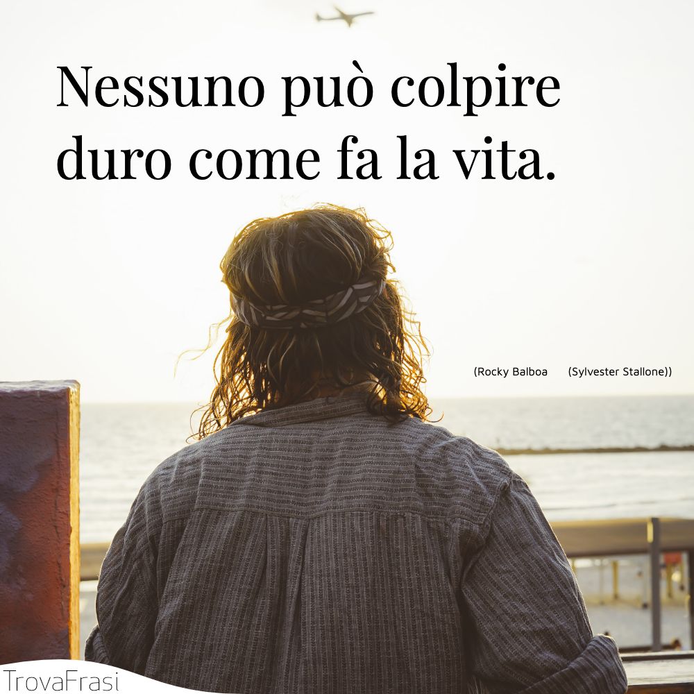 Nessuno può colpire duro come fa la vita.