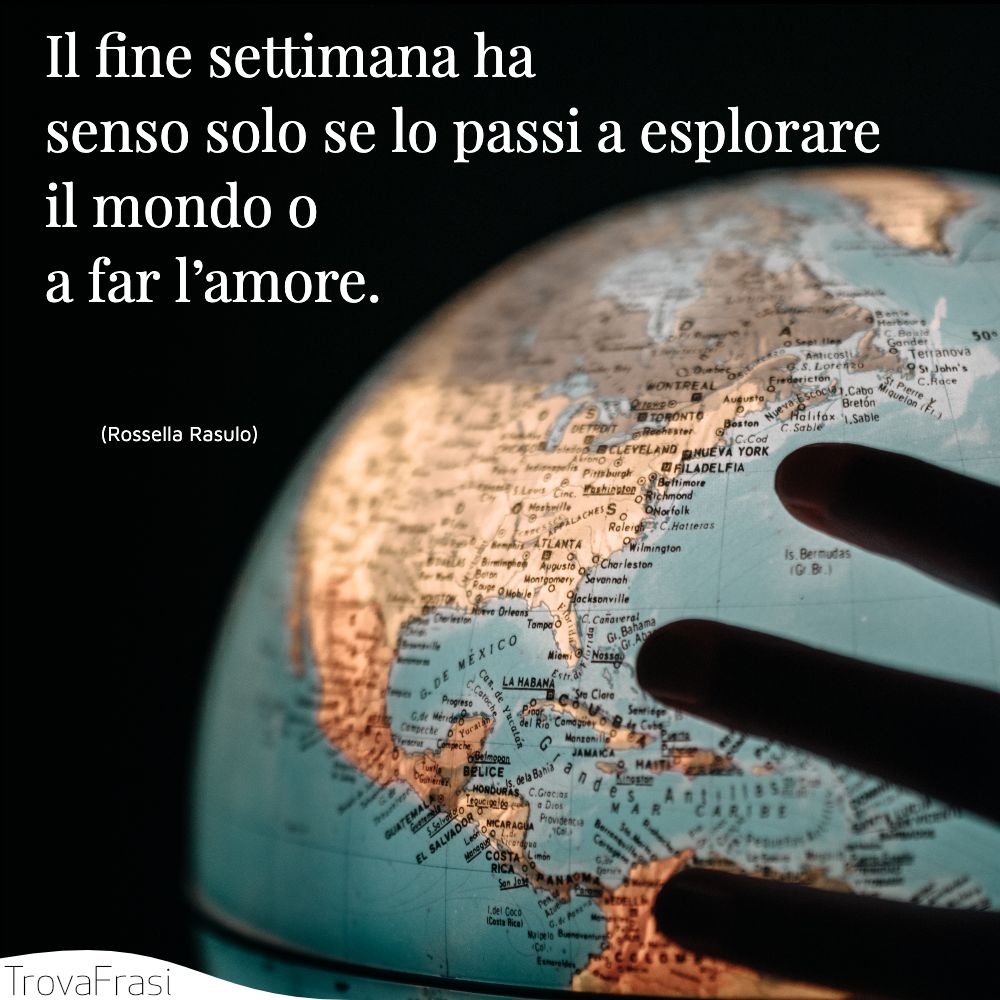 Il fine settimana ha senso solo se lo passi a esplorare il mondo o a far l’amore.