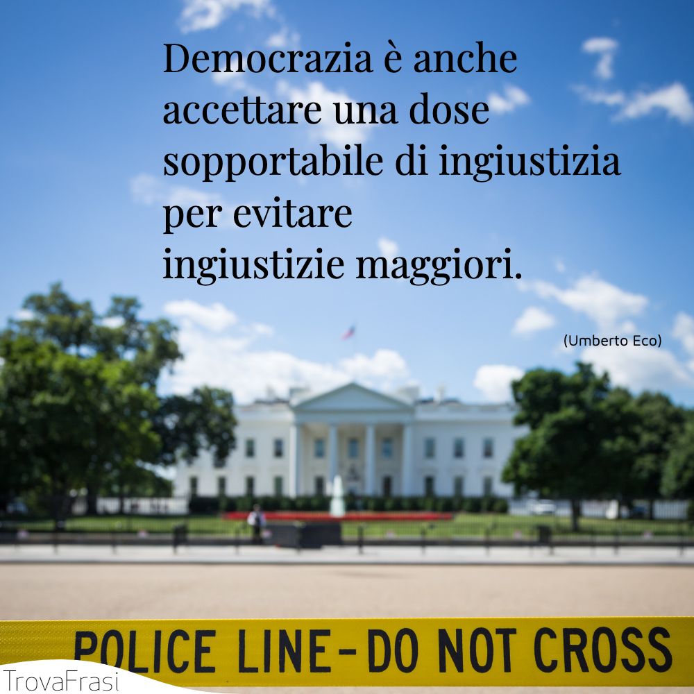 Democrazia è anche accettare una dose sopportabile di ingiustizia per evitare ingiustizie maggiori.