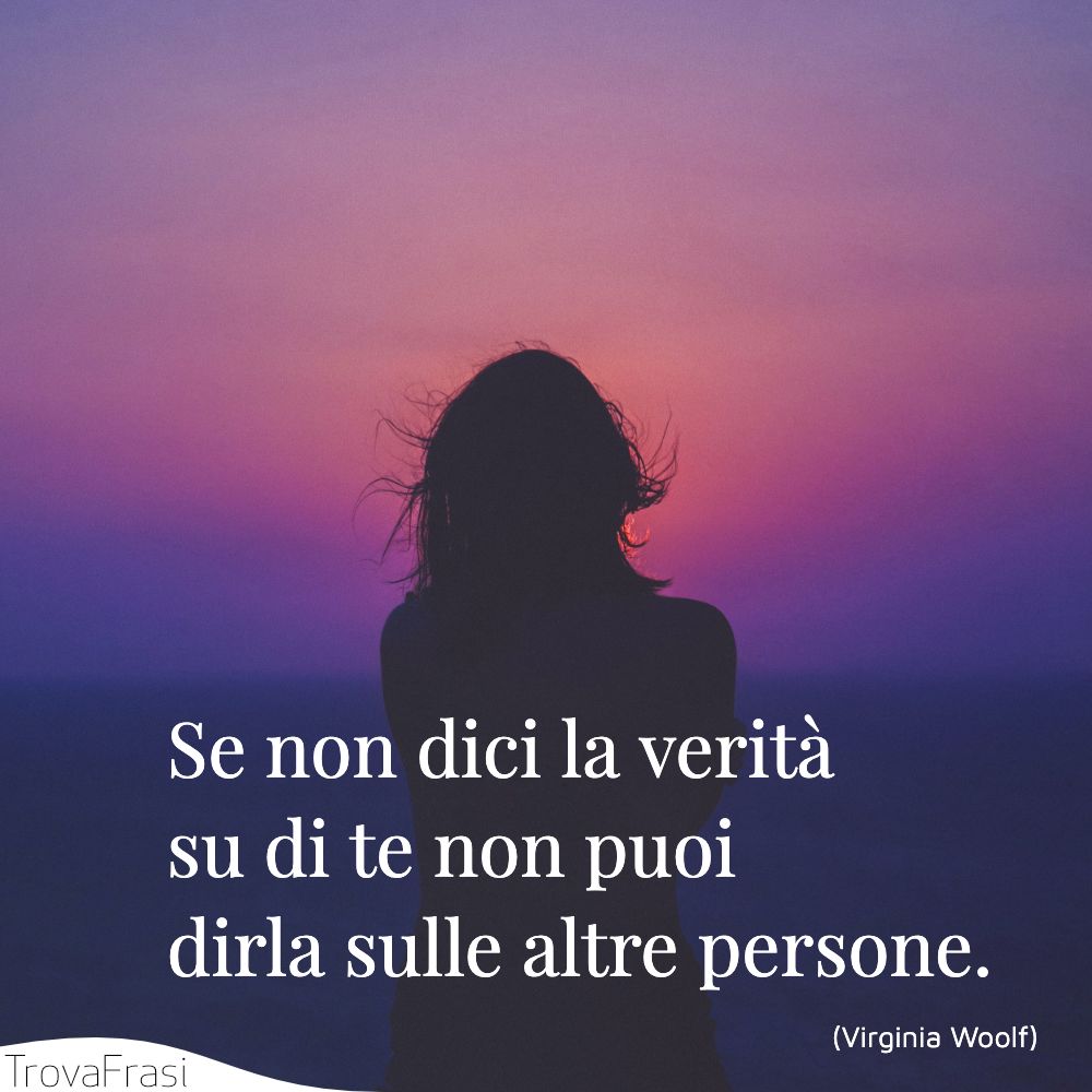 Se non dici la verità su di te non puoi dirla sulle altre persone.
