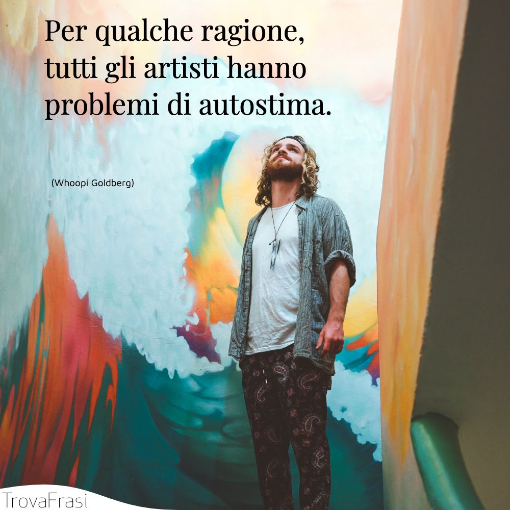 Per qualche ragione, tutti gli artisti hanno problemi di autostima.