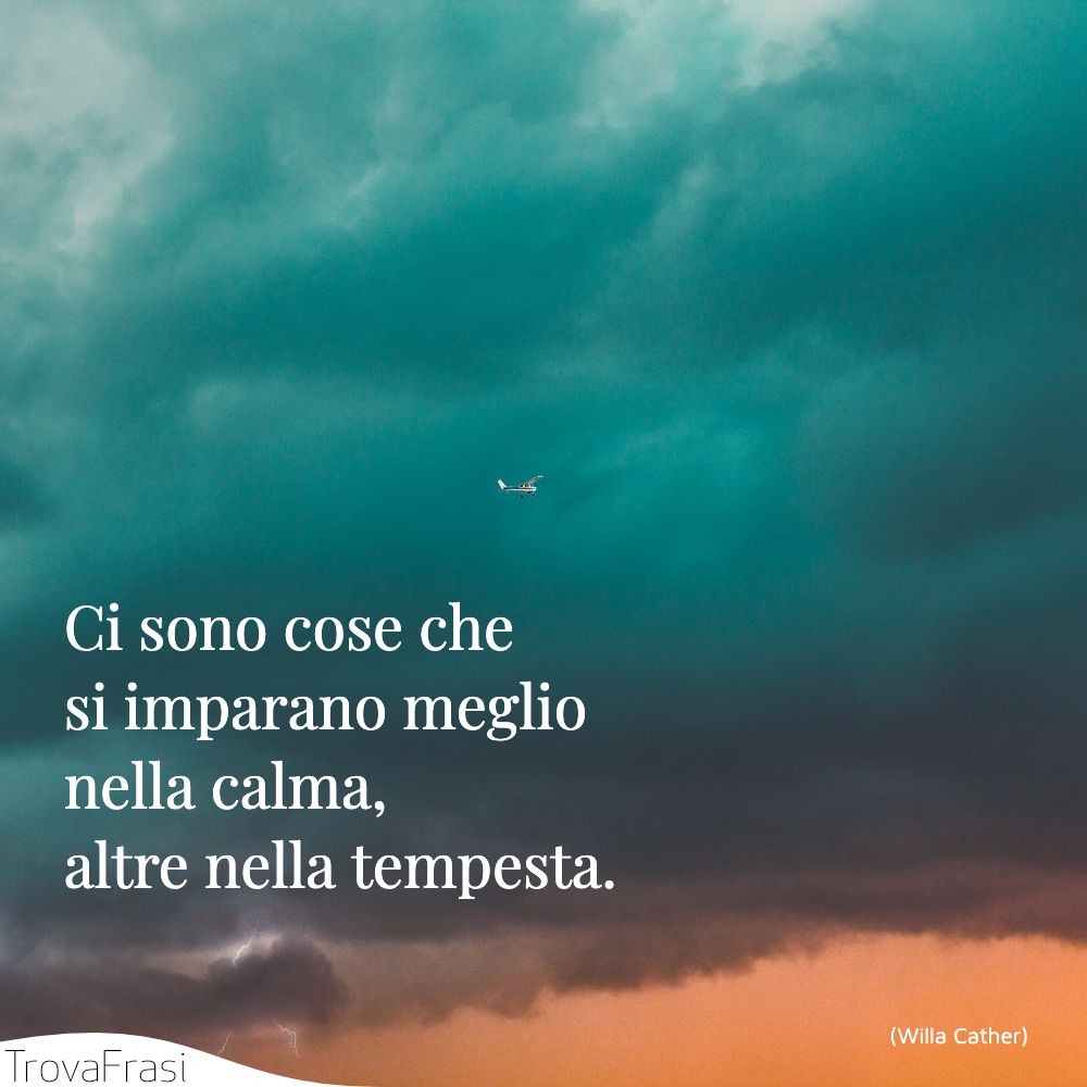 Ci sono cose che si imparano meglio nella calma, altre nella tempesta.