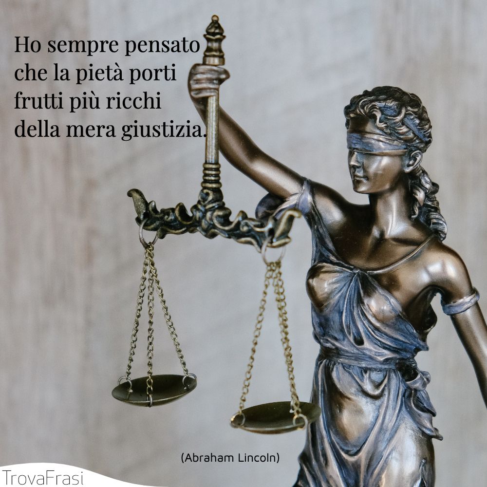 Ho sempre pensato che la pietà porti frutti più ricchi della mera giustizia.