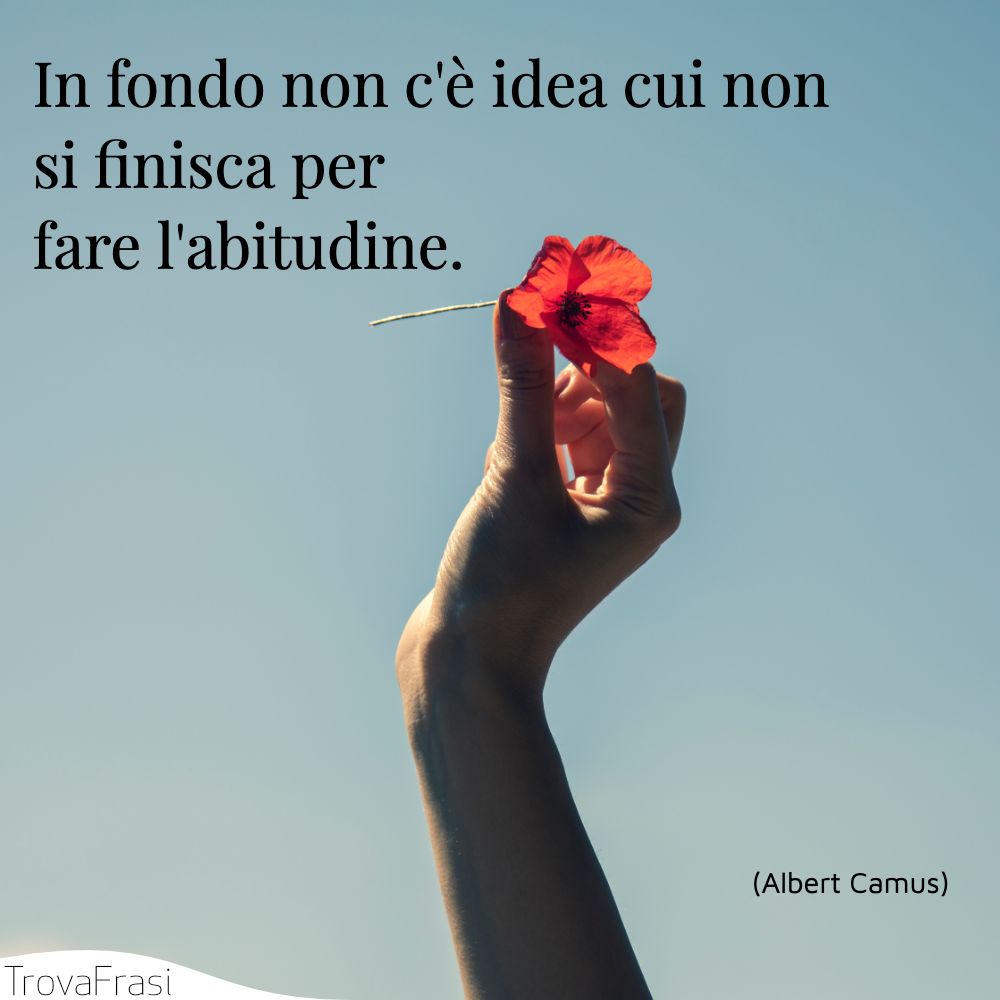 In fondo non c'è idea cui non si finisca per fare l'abitudine.