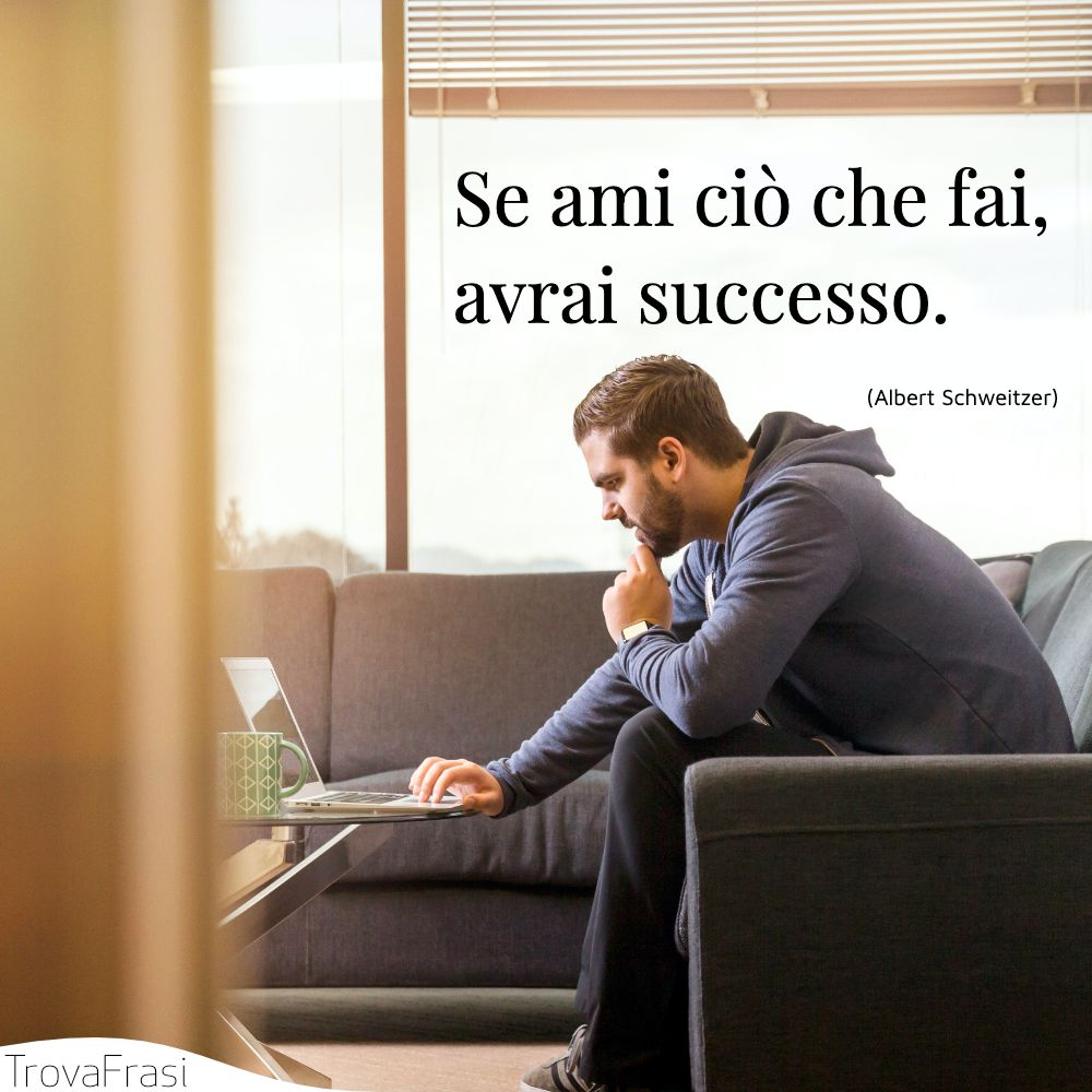 Se ami ciò che fai, avrai successo.