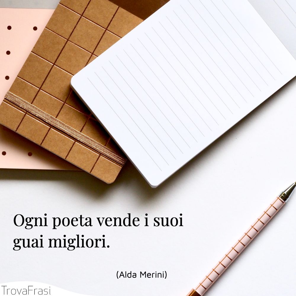 Ogni poeta vende i suoi guai migliori.