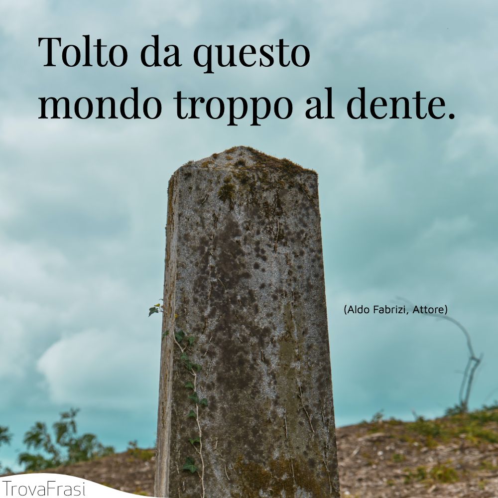 Tolto da questo mondo troppo al dente.