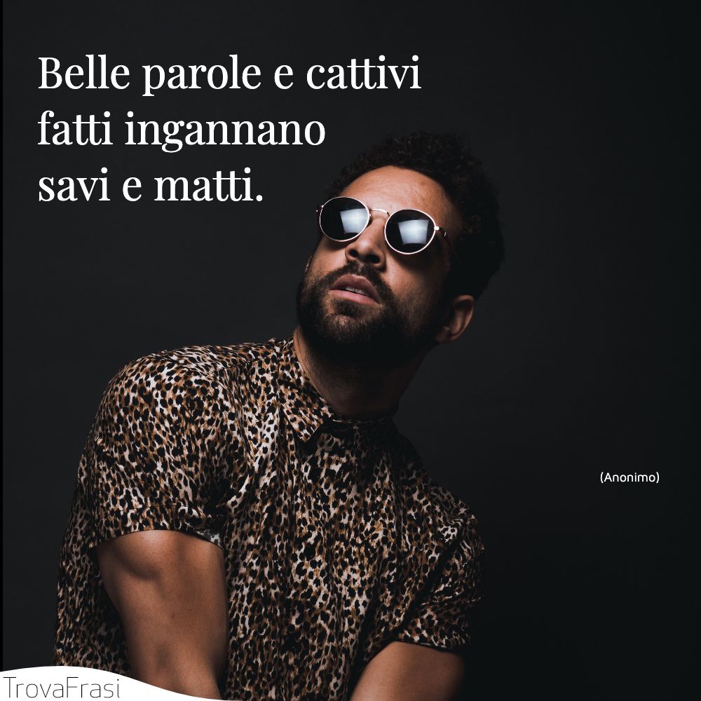 Belle parole e cattivi fatti ingannano savi e matti.