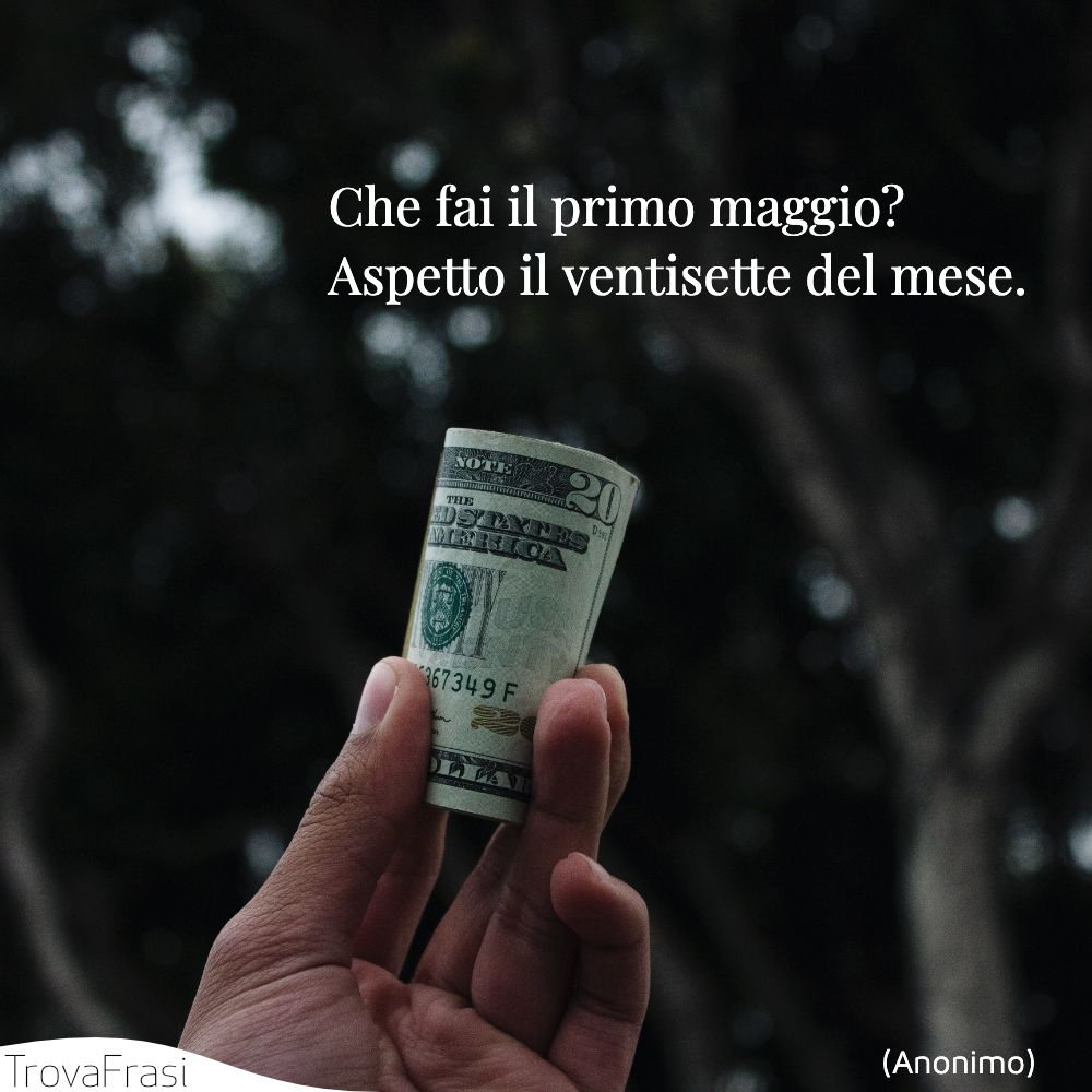 Che fai il primo maggio?Aspetto il ventisette del mese.