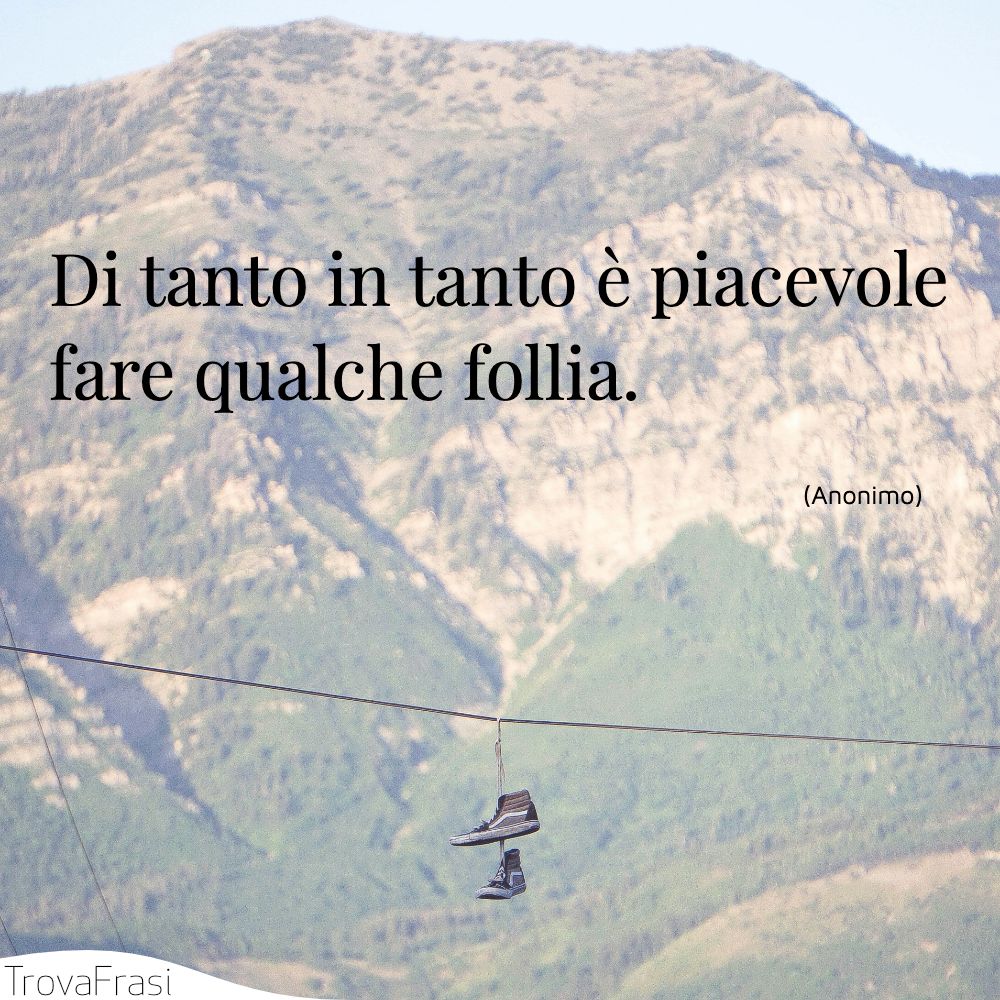 Di tanto in tanto è piacevole fare qualche follia.