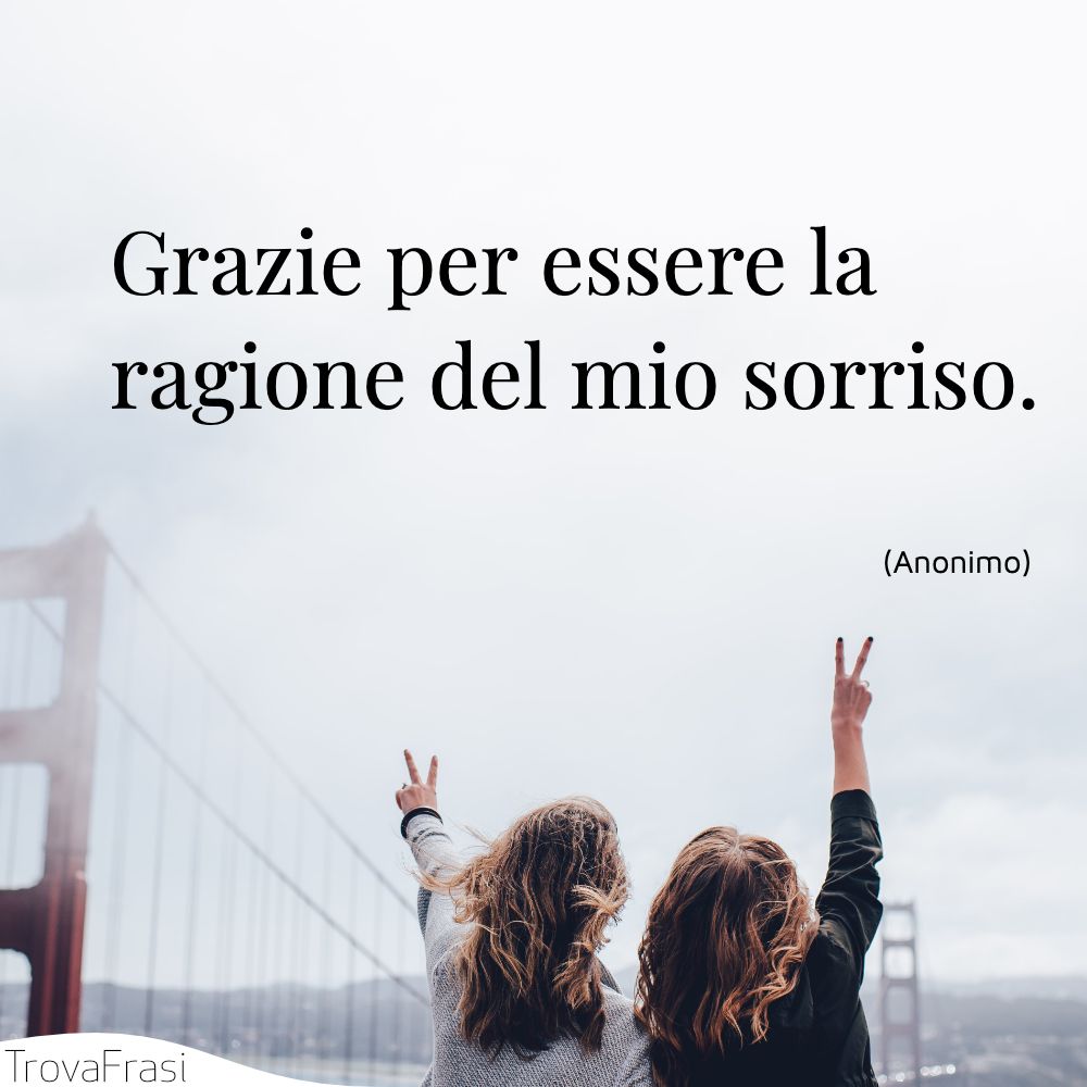 Grazie per essere la ragione del mio sorriso.
