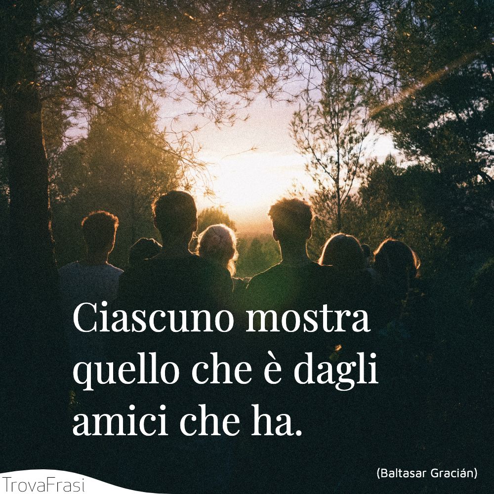 Ciascuno mostra quello che è dagli amici che ha.