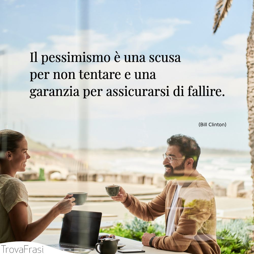 Il pessimismo è una scusa per non tentare e una garanzia per assicurarsi di fallire.