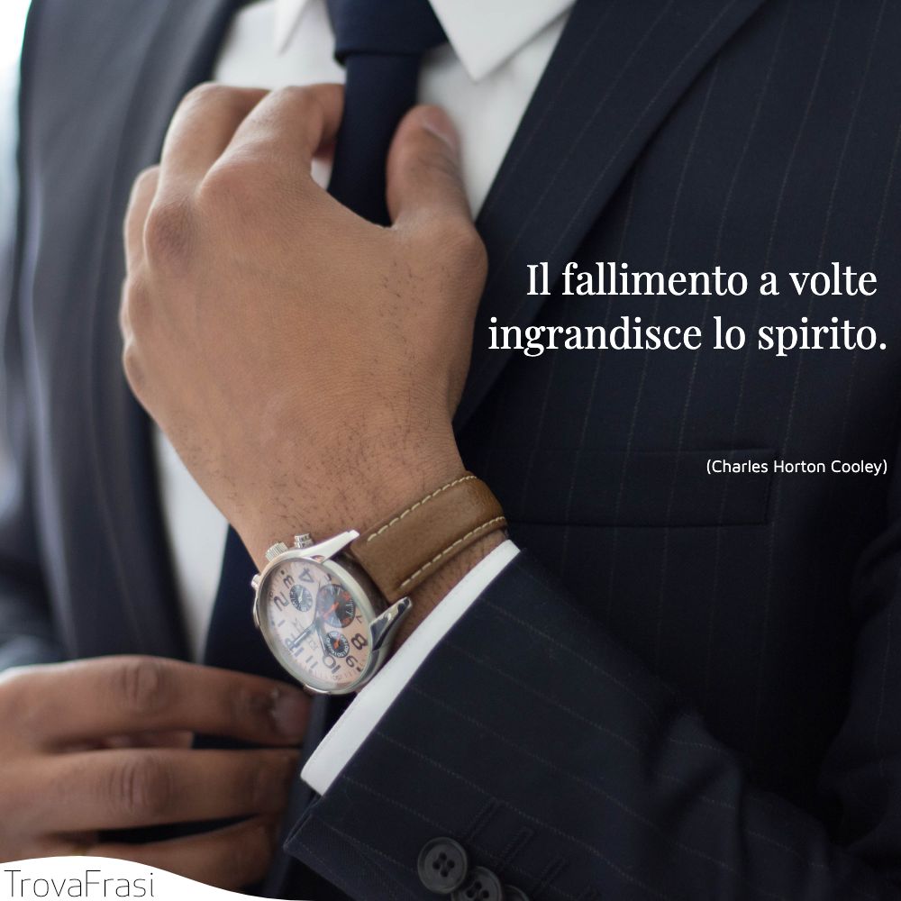 Il fallimento a volte ingrandisce lo spirito.