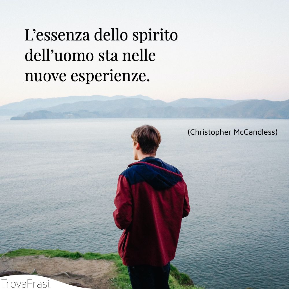 L’essenza dello spirito dell’uomo sta nelle nuove esperienze.
