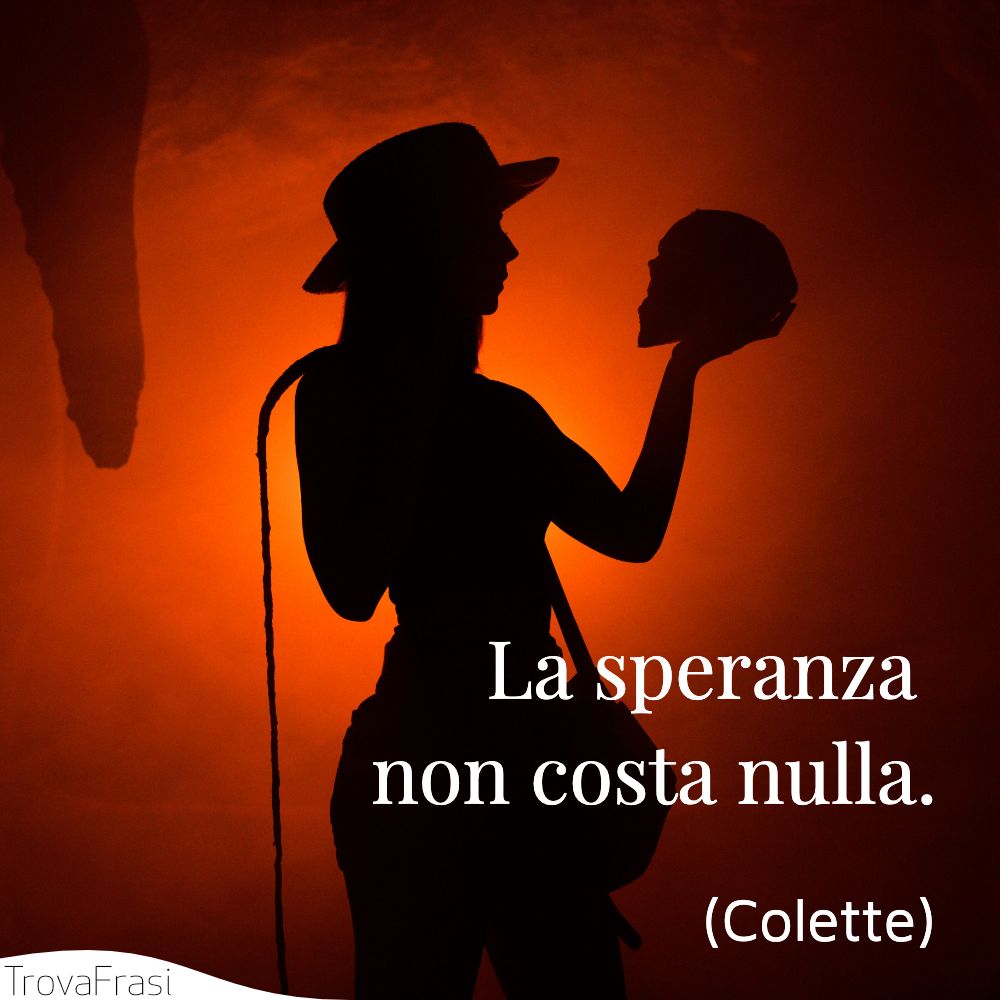 La speranza non costa nulla.