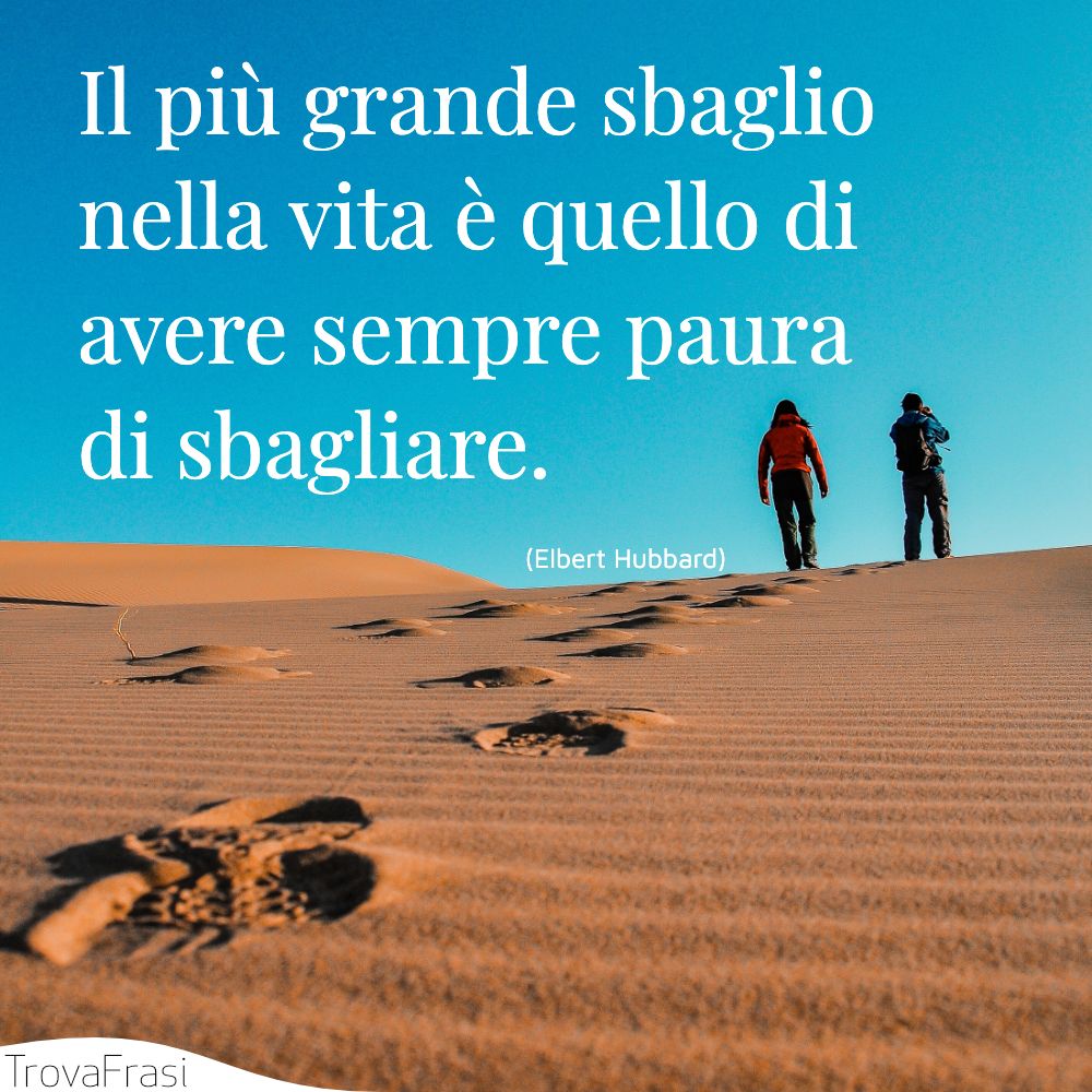 Il più grande sbaglio nella vita è quello di avere sempre paura di sbagliare.