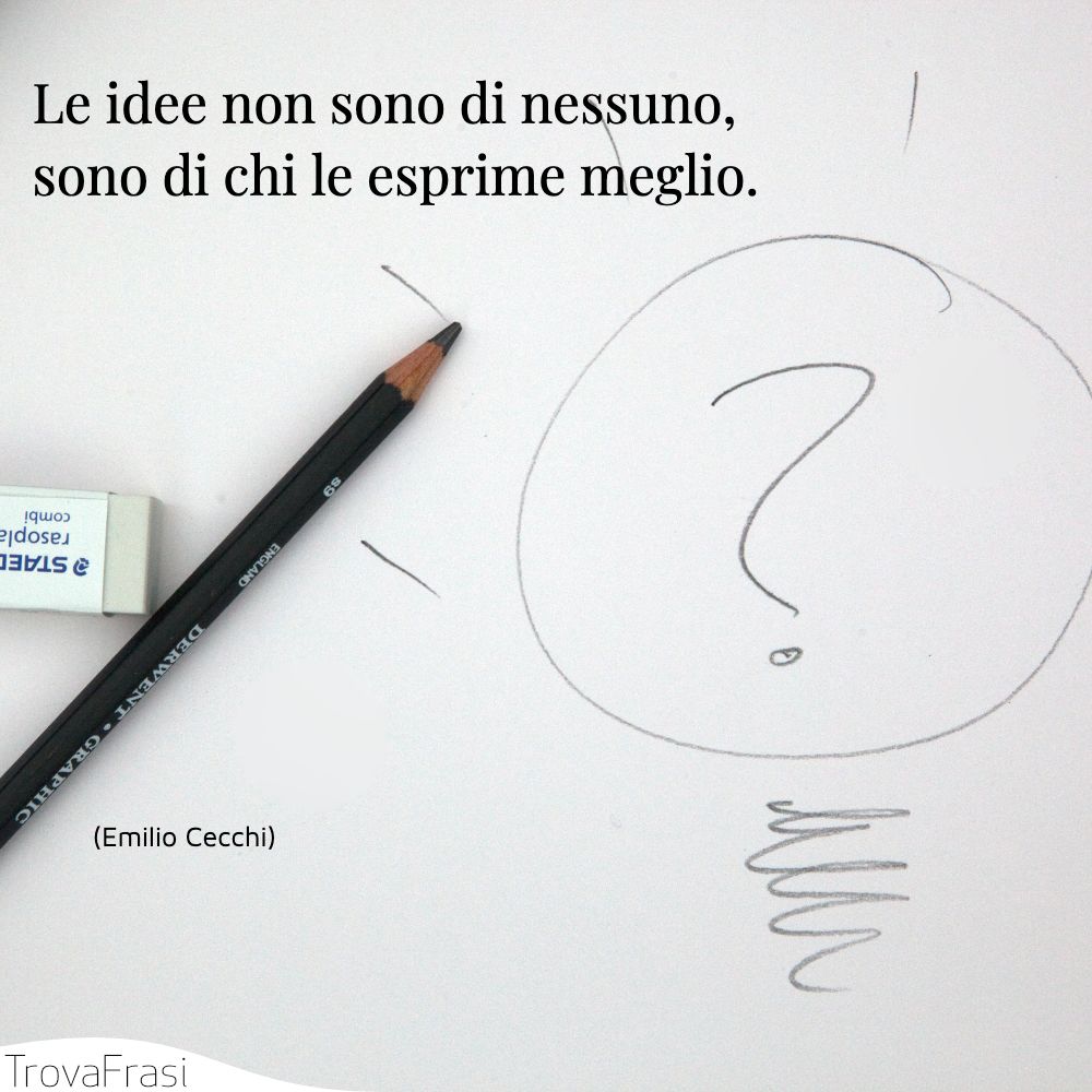 Le idee non sono di nessuno, sono di chi le esprime meglio.
