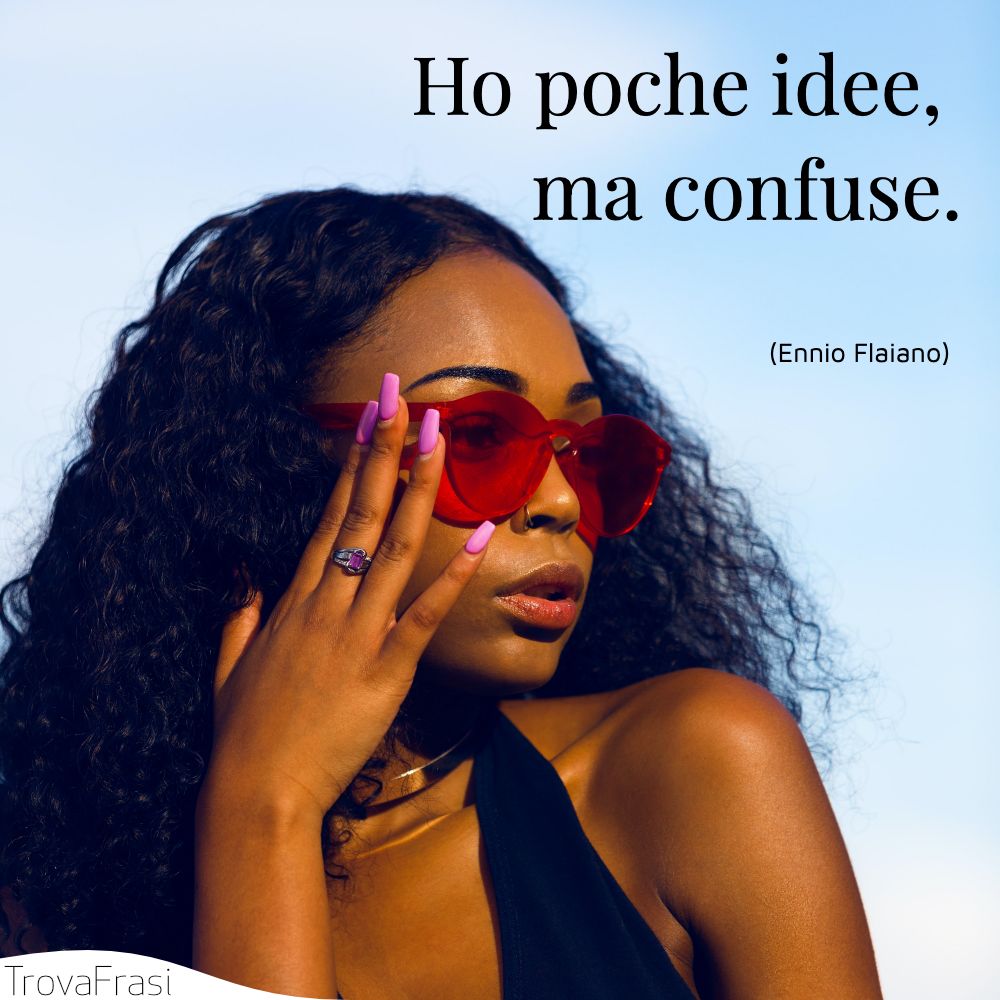 Ho poche idee, ma confuse.