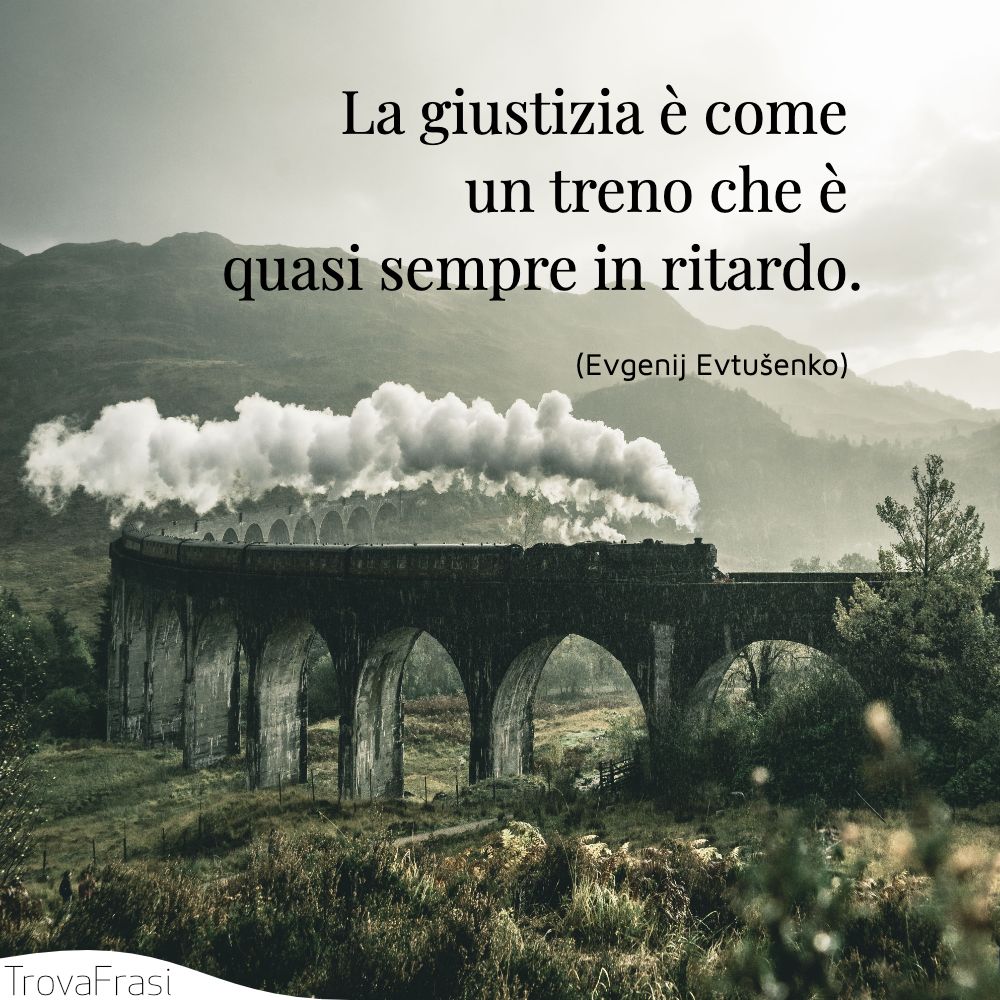 La giustizia è come un treno che è quasi sempre in ritardo.