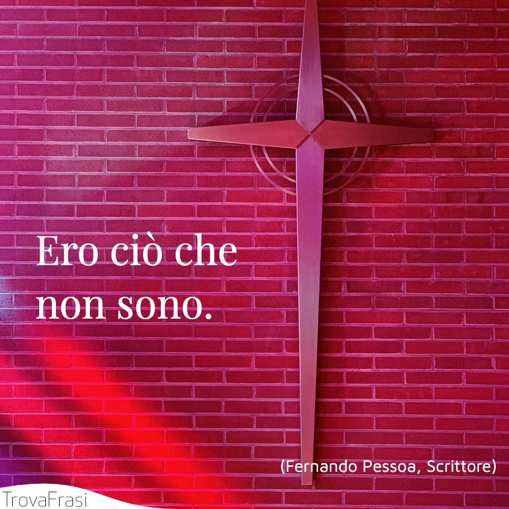 Ero ciò che non sono.