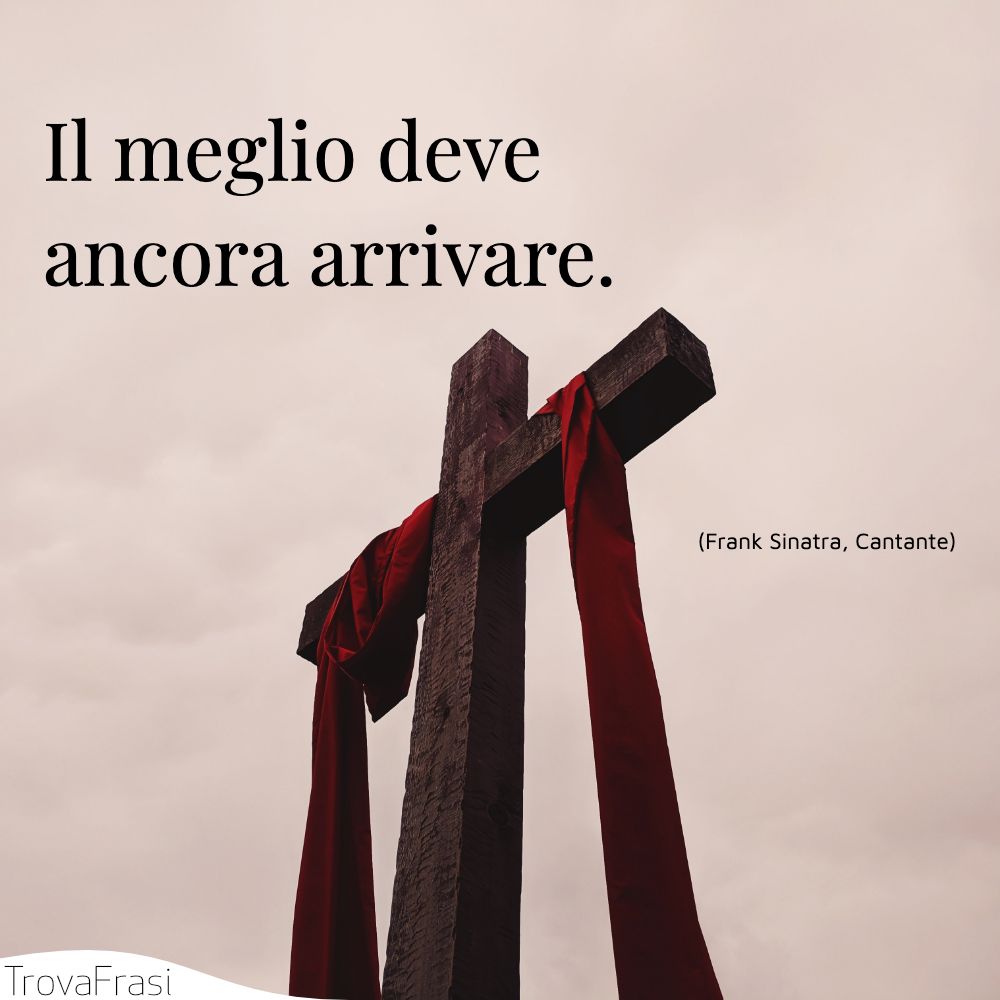 Il meglio deve ancora arrivare.