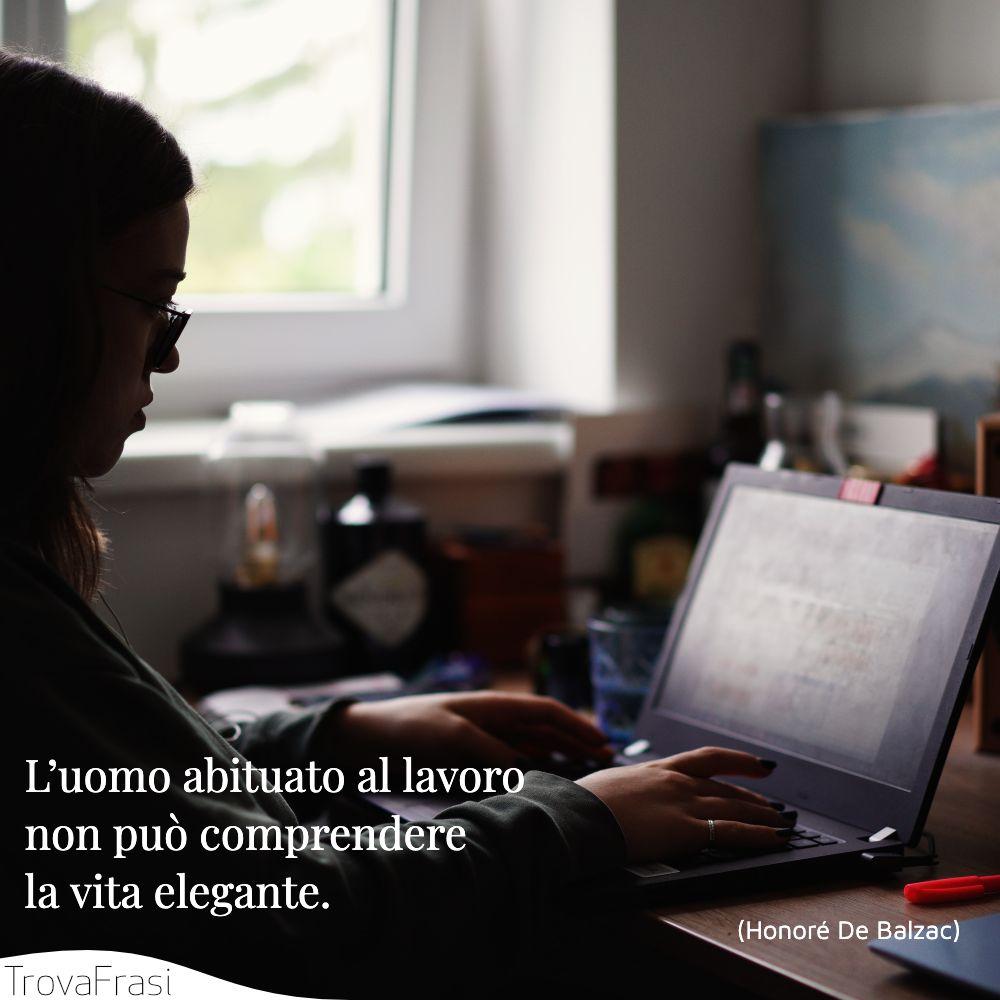 L’uomo abituato al lavoro non può comprendere la vita elegante.