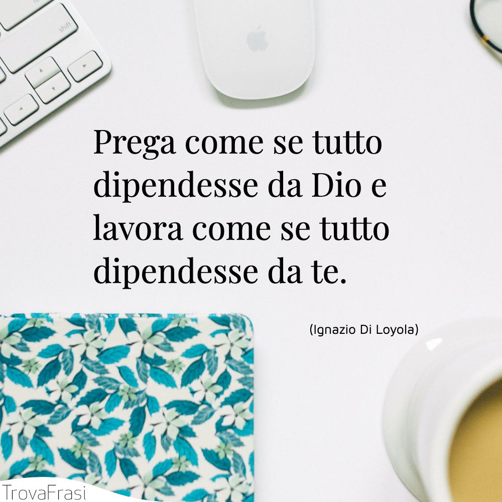 Prega come se tutto dipendesse da Dio e lavora come se tutto dipendesse da te.