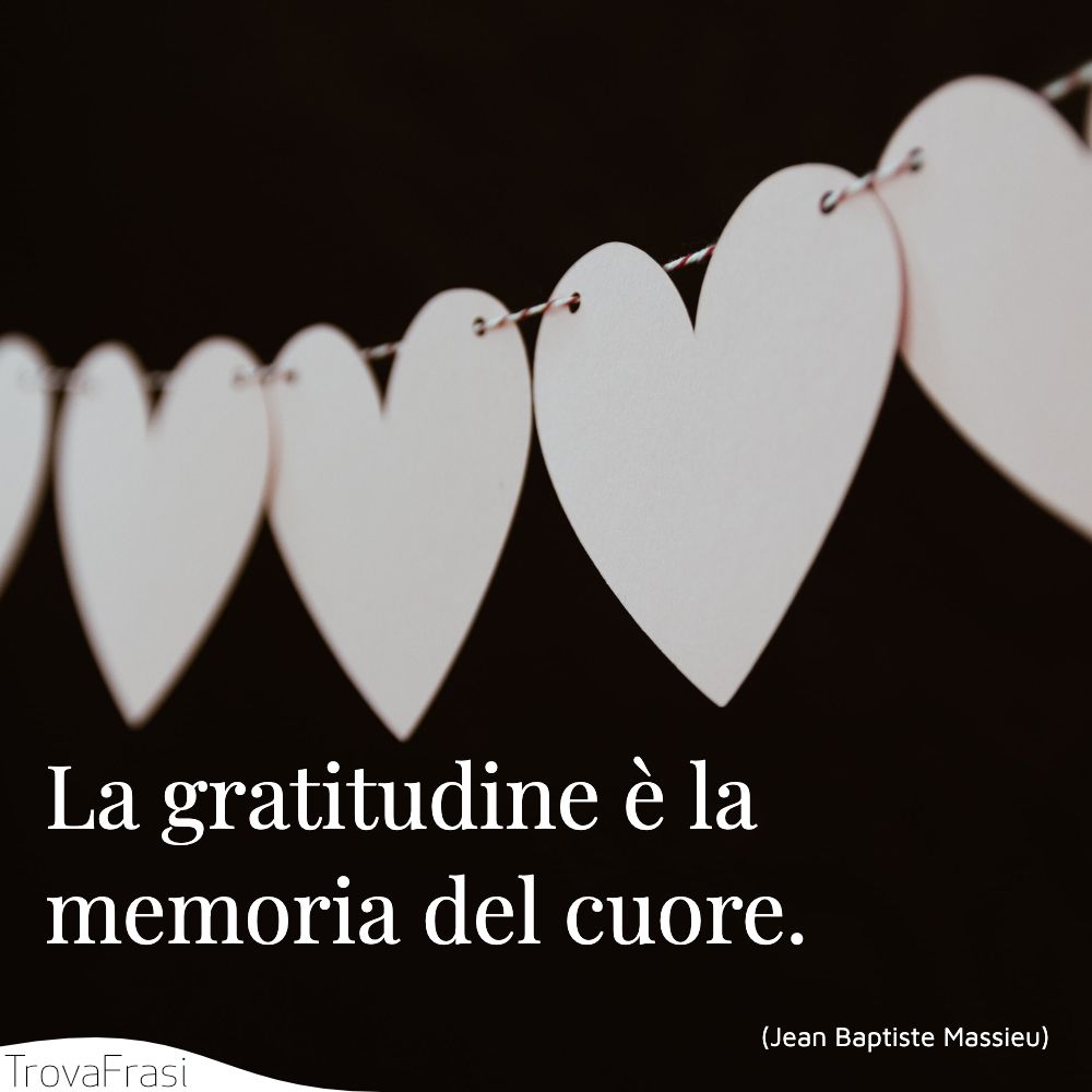 La gratitudine è la memoria del cuore.