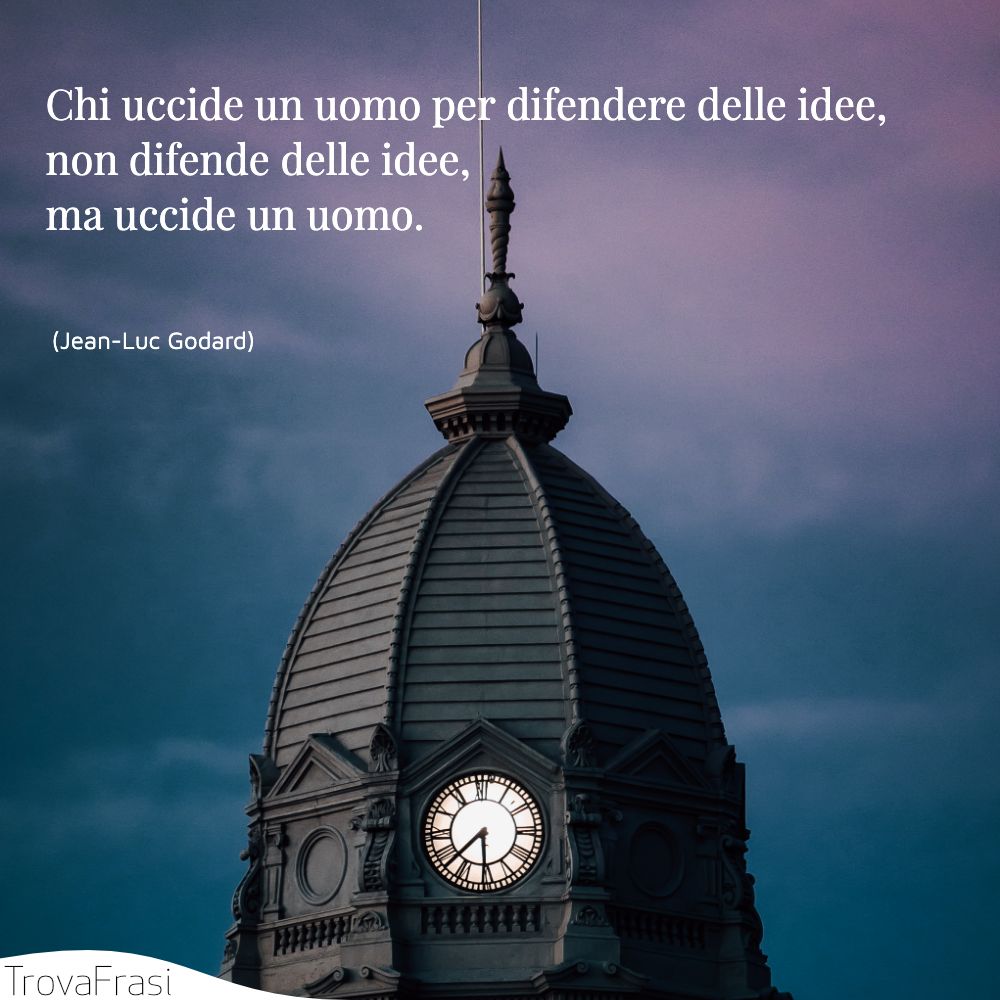 Chi uccide un uomo per difendere delle idee, non difende delle idee, ma uccide un uomo.