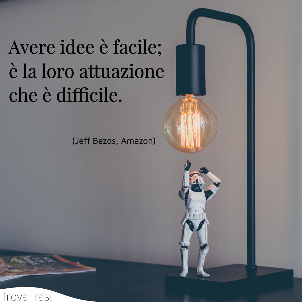 Avere idee è facile; è la loro attuazione che è difficile.